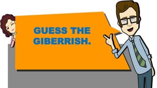 GUESS THE
GIBERRISH.
 