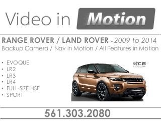 561.303.2080
RANGE ROVER / LAND ROVER - 2009 to 2014
Backup Camera / Nav in Motion / All Features in Motion
• EVOQUE
• LR2
• LR3
• LR4
• FULL-SIZE HSE
• SPORT
 
