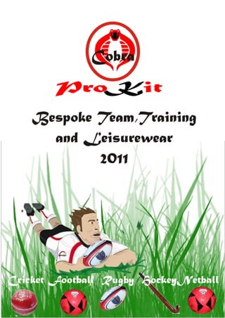 Cobra
        ProKit
    Bespoke Team,Training
      and Leisurewear
            2011




Cricket Football Rugby HockeyNetball
 