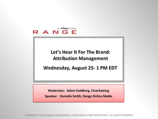 0 Let’s Hear It For The Brand: Attribution Management Wednesday, August 25- 1 PM EDT Moderator:  Adam Goldberg, ClearSaleing Speaker:   Danielle Smith, Range Online Media Name Date 
