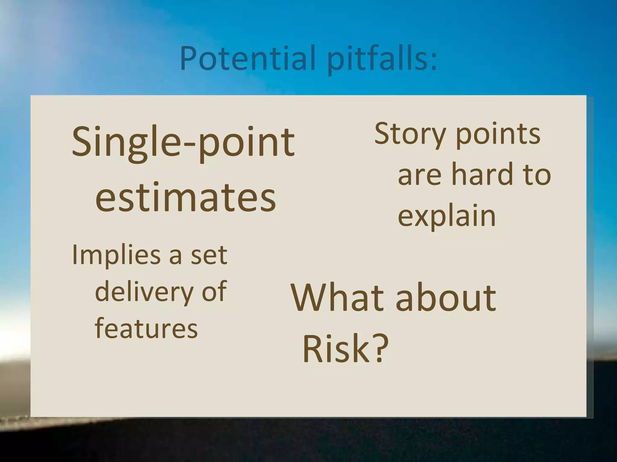 Potential pitfalls: Single-point estimates What about Risk? Implies a set delivery of features Story points are hard to explain 