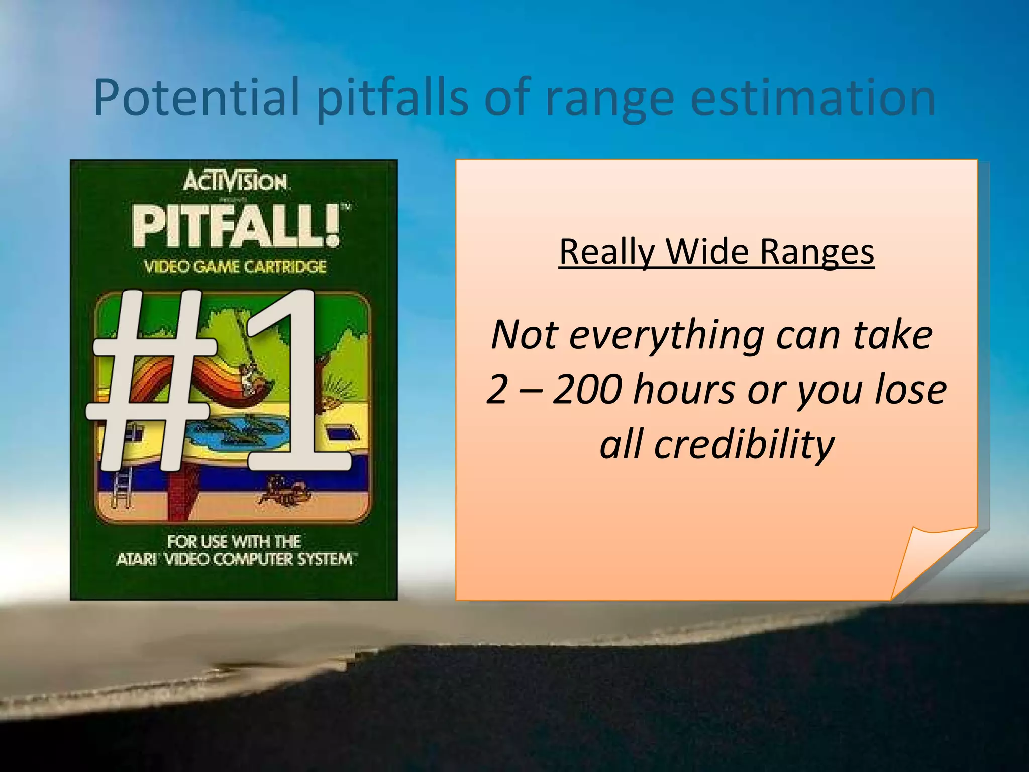 Potential pitfalls of range estimation Really Wide Ranges Not everything can take  2 – 200 hours or you lose all credibility 