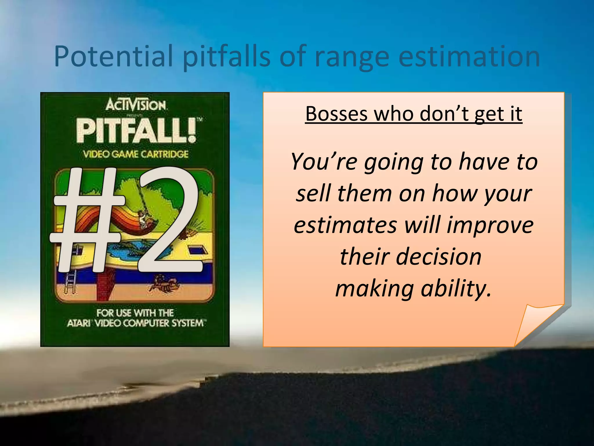 Potential pitfalls of range estimation Bosses who don’t get it You’re going to have to sell them on how your estimates will improve their decision  making ability. 