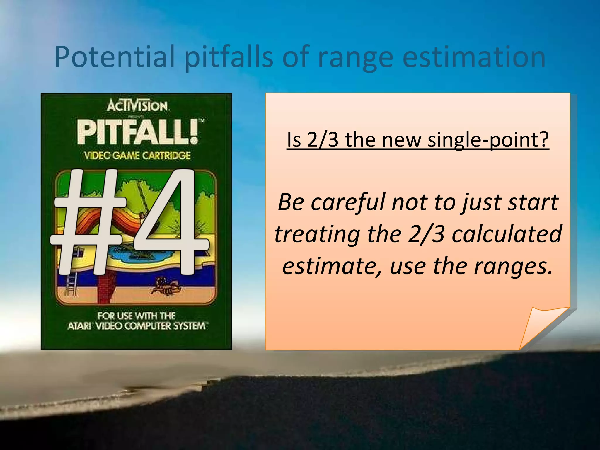 Potential pitfalls of range estimation Is 2/3 the new single-point? Be careful not to just start treating the 2/3 calculated estimate, use the ranges. 