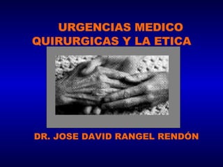 URGENCIAS MEDICO QUIRURGICAS Y LA ETICA DR. JOSE DAVID RANGEL RENDÓN 