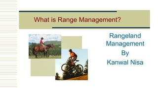What is Range Management?
Rangeland
Management
By
Kanwal Nisa
 