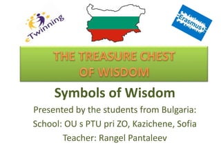 Symbols of Wisdom
Presented by the students from Bulgaria:
School: OU s PTU pri ZO, Kazichene, Sofia
Teacher: Rangel Pantaleev
 