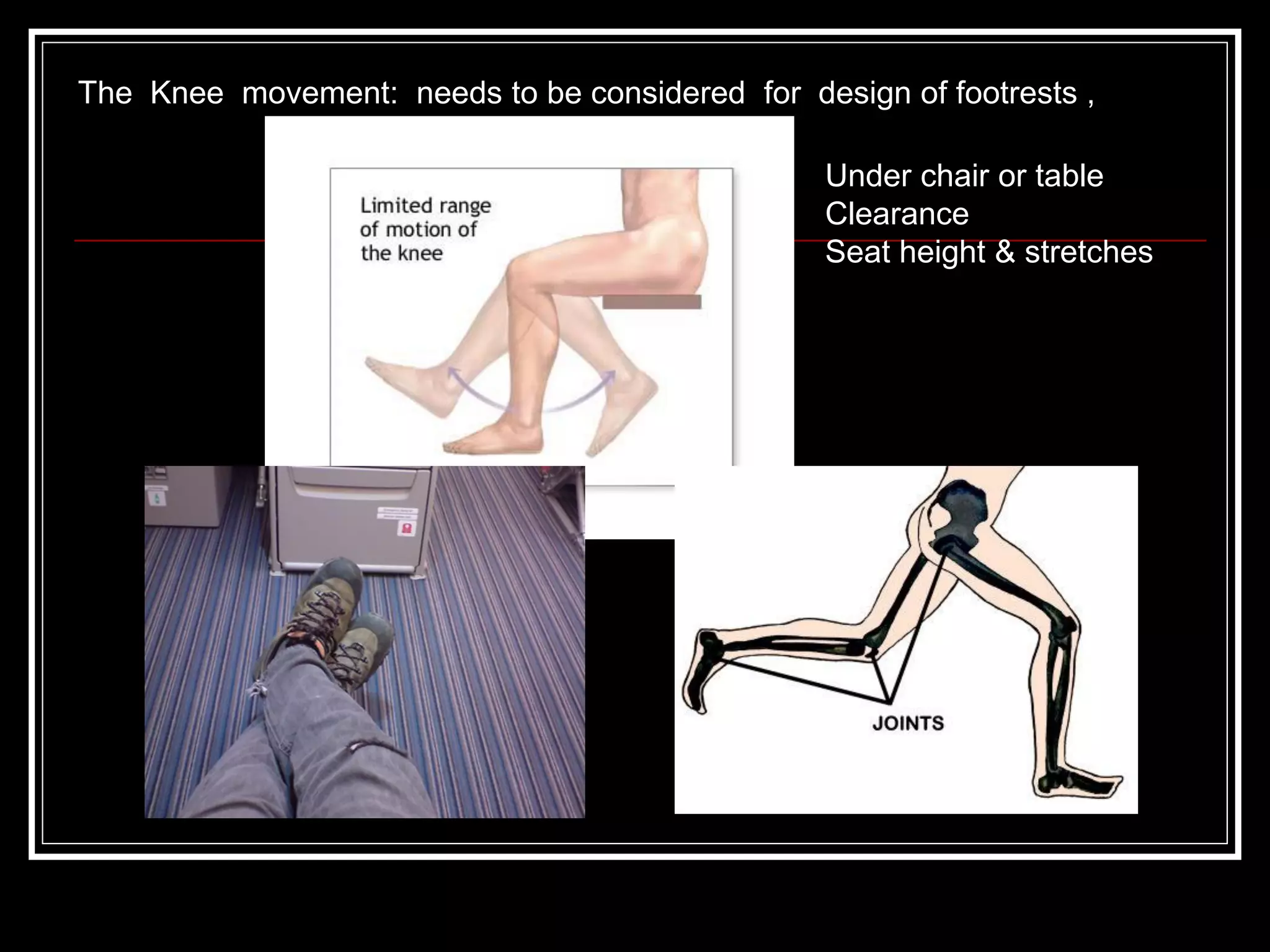 The Knee movement: needs to be considered for design of footrests ,
Under chair or table
Clearance
Seat height & stretches
 