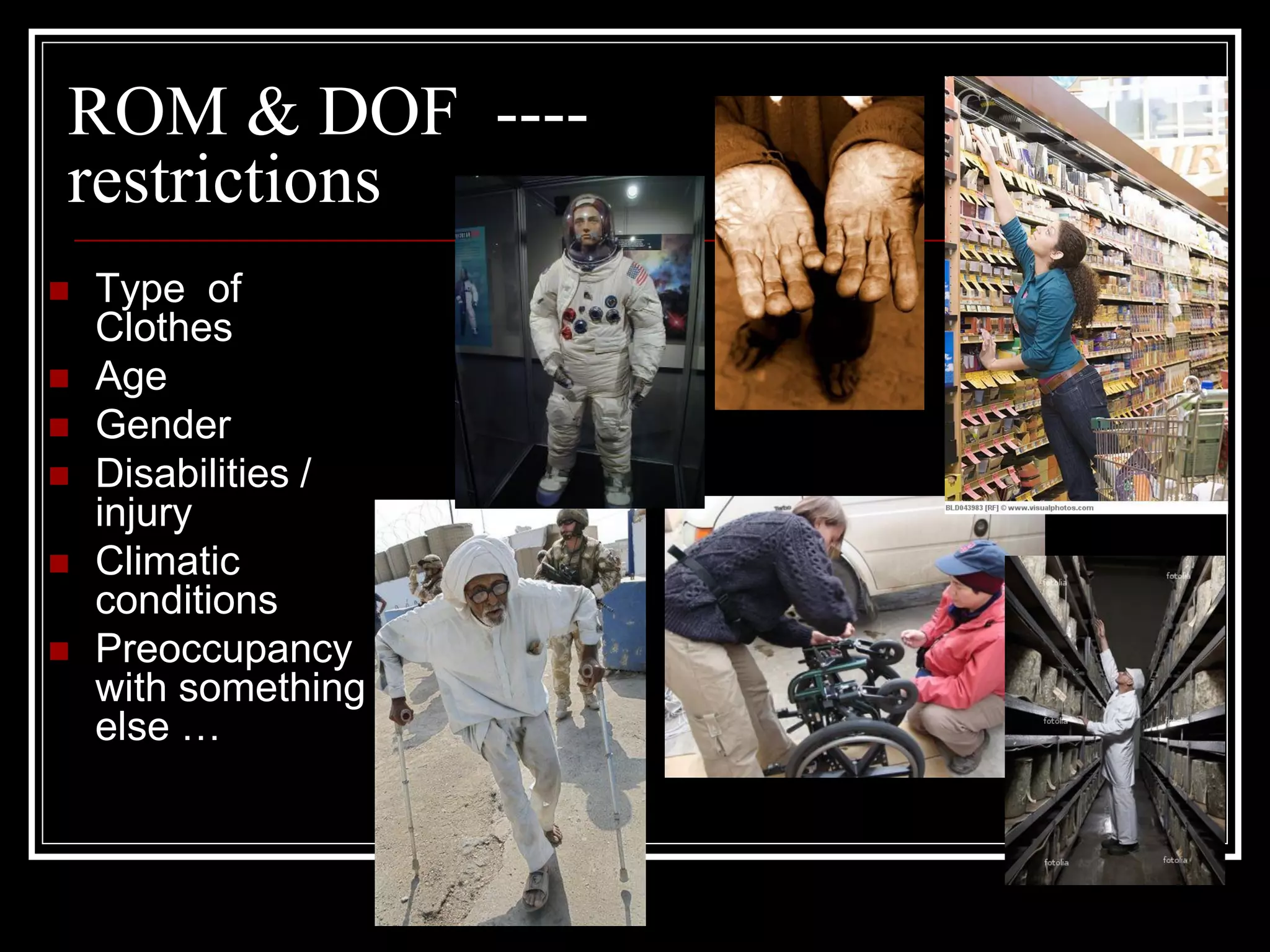 ROM & DOF ----
restrictions
 Type of
Clothes
 Age
 Gender
 Disabilities /
injury
 Climatic
conditions
 Preoccupancy
with something
else …
 