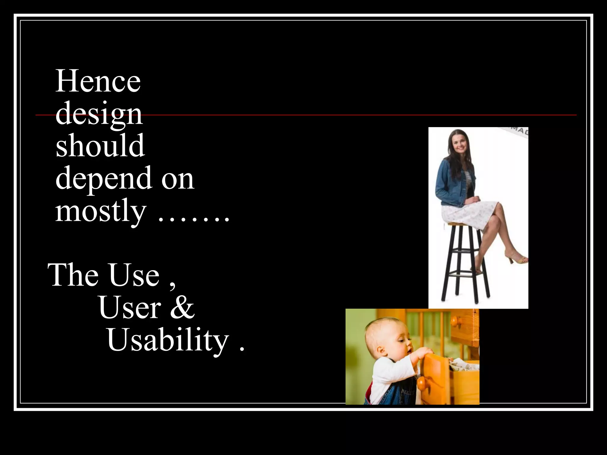 Hence
design
should
depend on
mostly …….
The Use ,
User &
Usability .
 