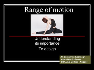 Range of motion
Understanding
its importance
To design
Ar. Surashmie Kaalmegh
Associate Professor
BID ,LAD College , Nagpur
 
