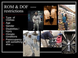 ROM & DOF ----
restrictions
 Type of
Clothes
 Age
 Gender
 Disabilities /
injury
 Climatic
conditions
 Preoccupancy
with something
else …
 
