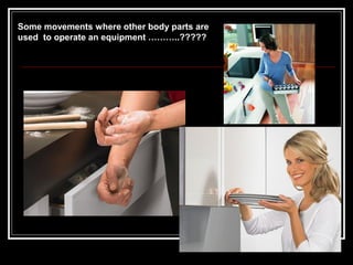 Some movements where other body parts are
used to operate an equipment ………..?????
 