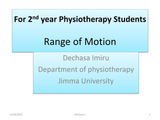 For 2nd year Physiotherapy Students
Range of Motion
Dechasa Imiru
Department of physiotherapy
Jimma University
12/29/2022 Dechasa I. 1
 