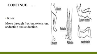 ▪ Knee:
Move through flexion, extension,
abduction and adduction.
CONTINUE……..
 