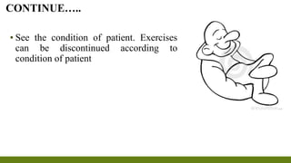 ▪ See the condition of patient. Exercises
can be discontinued according to
condition of patient
CONTINUE…..
 