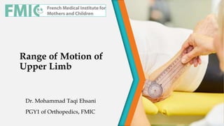 Range of Motion of
Upper Limb
Dr. Mohammad Taqi Ehsani
PGY1 of Orthopedics, FMIC
 