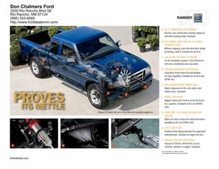 Don Chalmers Ford
2500 Rio Rancho Blvd SE
Rio Rancho, NM 87124
(866) 553-9060                                                                                                                             RANGER
http://www.forddealernm.com/
                                                                                                                A. 56.5"-LONG REAR LEAF SPRINGS
                                                                                                                       Ideal for axle control and a smooth, balanced
                                                                                                                       ride while hauling a load. Standard.

                                                                                                                B. ELECTRONIC SHIFT-ON-THE-FLY (ESOF)
                                                                                                                   TRANSFER CASE
                                                                                                                       Without stopping, select the ideal drive simply
                                                                                                                       by turning a switch. Standard on all 4x4s.

                                                                                                                C. 4.0L V6 OR 2.3L DOHC I-4 ENGINE
                        A                                                                                              For the maximum in power, or the ultimate in
                                                                                                                       efficiency. Availability varies by model.

                                                                C                                               D. TORSION-BAR FRONT SUSPENSION
                                   B
                                                                                                                       Long wheel travel makes for outstanding
                                                                                                                       off-road capability. Standard on all 4x4s and
                                                                                                                       SPORT 4x2.

                                                                                                                E. FULLY BOXED FRONT FRAME RAILS
                                                                                                F
                                                                                                                       M
                                                                                                                       Major components of the rock-solid, steel
     tough inside and out                                                                                              ladder frame. Standard.
                                                                                                                       la


     PROVES
                                                     D
                                                                          E
                                                                                                                F. FR
                                                                                                                   FRONT TOW HOOKS
                                                                                                                       Ru
                                                                                                                       Rugged connections lend an assist (to trucks

         ITS METTLE                                                                                                    le capable). Standard on XLT and SPORT
                                                                                                                       less
                                                                                                                       4x4s.
                                                                                                                       4x

                                       |   Ranger XLT SuperCab 4x4 in Vista Blue with available equipment   |   G. TWIN-TUBE, CELLULAR-GAS RANCHO®
                                                                                                                   TW
                                                                                                                   SHOCKS
                                                                                                                   SH
                                                                                                                       M
                                                                                                                       Makes for some serious off-road performance.
                                                                                                                       Av
                                                                                                                       Available on XLT and SPORT 4x4s.

                                                                                                                H. ST SKID PLATE
                                                                                                                   STEEL
                                                                                                                       Pr
                                                                                                                       Provides heavy-duty protection for suspension
                                                                                                                       un
                                                                                                                       underpinnings. Standard on SuperCab 4x2s.

                                                                                                                    I. TRAILER TOW HITCH RECEIVER
                                                                                                                       TR
                                                                                                                       To
                                                                                                                       Tow up to 5760 lbs. with the V6, or up to
 G                             H                            I
                                                                                                                       2200 lbs. with the I-4 engine.1 Standard.
                                                                                                                       22
                                                                                                                1
                                                                                                                    See your dealer or Owner’s Guide
                                                                                                                    for towing limitations and other details.


fordvehicles.com
 