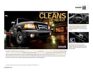 RANGER


                                                                                                                              confidence-boosting RANGER XLT



                                                                                                                              CLEANS
                                                                                                                                UP NICELY
                                                                                                                                                               CABIN LOADED WITH MORE THAN ERGONOMICS
                                                                                                                                                               On top of the leather-wrapped steering wheel with tilt
                                                                                                                                                               and cruise control, you get this XLT exclusive: fully
                                                                                                                                                               carpeted flooring matched — in front — with carpeted
                                                                                                                                                               floor mats.




                                                                                                                                                               AUDIO WITH A PLUG ’N’ PLAY MP3 MODE
                                                                                                                                                               The multi-speaker stereo system incorporates a
                                                                                                                                                               CD player and the all-in-one convenience of an audio
  |      Ranger XLT SuperCab 4x2 in Silver with available equipment                       |                                                                    input jack — plug in your MP3 player, then pump out
                                                                                                                                                               your entire jukebox.

  No mistakin’ it. Ranger XLT boasts an in-your-face, bright chrome H-bar grille centered above oversized fog lamps. Deck yours to the hilt with shining
  new 15" 5-spoke aluminum wheels (standard on 4x4s) and the optional Bright Trim Group — featuring chrome step bars and sideview mirror caps,
  along with a wicked chrome exhaust tip.1 Every XLT is outfitted with power windows, door locks, sideview mirrors and remote entry. SIRIUS Satellite Radio2
  arms you with the power of choice: Get more than 130 channels, including 100% commercial-free music, plus the best sports, news, talk and entertainment,
  coast-to-coast. It comes with a 6-month trial subscription to get you started. Get stoked in Ranger XLT.




  1
      Chrome exhaust tip only for V6-powered SuperCabs. 2Service available in the 48 contiguous states and Washington, D.C.


fordvehicles.com
 