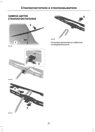 Стеклоочистители и стеклоомыватели 
ЗАМЕНА ЩЕТОК 
СТЕКЛООЧИСТИТЕЛЕЙ 
E93783 
1 
2 
E93784 
3 
5 
4 
E93785 
6 
E93786 
Установка выполняется в обратной 
последовательности. 
27 
 