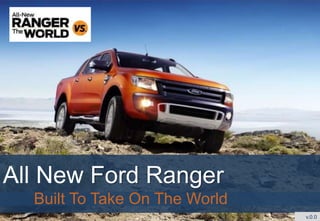 Pre-Selling 
All New Ford Ranger 
Built To Take On The World 
v.0.0 
 