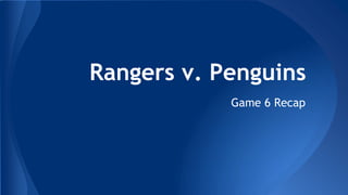 Rangers v. Penguins
Game 6 Recap
 