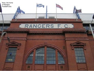 Ibrox, the home
of Rangers
Football Club.
 