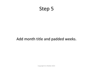 Step 5
Copyright Eric Niebler 2015
Add month title and padded weeks.
 