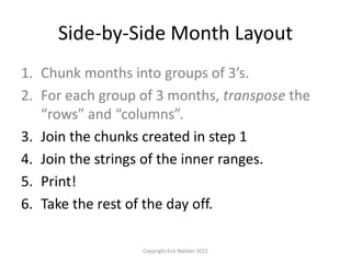 Side-by-Side Month Layout
1. Chunk months into groups of 3’s.
2. For each group of 3 months, transpose the
“rows” and “columns”.
3. Join the chunks created in step 1
4. Join the strings of the inner ranges.
5. Print!
6. Take the rest of the day off.
Copyright Eric Niebler 2015
 