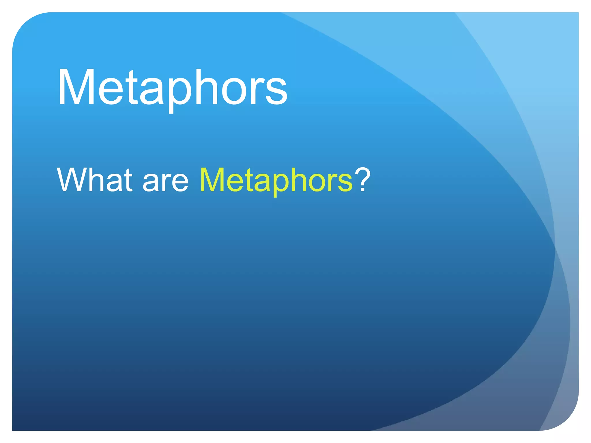 Metaphors
What are Metaphors?
 