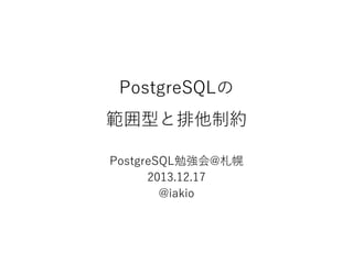 PostgreSQLの
範囲型と排他制約
PostgreSQL勉強会@札幌
2013.12.17
@iakio

 