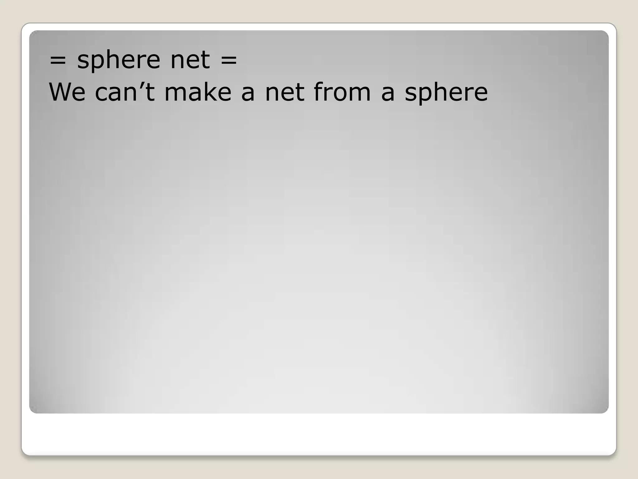 = sphere net =
We can’t make a net from a sphere
 