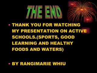 THANK YOU FOR WATCHING MY PRESENTATION ON ACTIVE SCHOOLS.(SPORTS, GOOD LEARNING AND HEALTHY FOODS AND WATERS) BY RANGIMARIE WHIU THE END