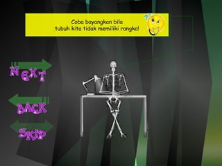 Coba bayangkan bila 
tubuh kita tidak memiliki rangka! 
 