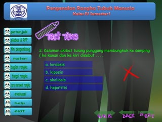 2. Kelainan akibat tulang punggung membungkuk ke samping 
( ke kanan dan ke kiri disebut . . . . 
a. lordosis 
b. kiposis 
c. skoliosis 
d. hepatitis 
 