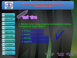2. Kelainan akibat tulang punggung membungkuk ke samping 
( ke kanan dan ke kiri disebut . . . . 
a. lordosis 
b. kiposis 
c. skoliosis 
d. hepatitis 
 