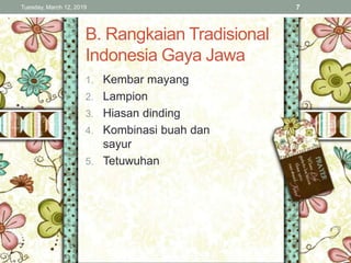 B. Rangkaian Tradisional
Indonesia Gaya Jawa
1. Kembar mayang
2. Lampion
3. Hiasan dinding
4. Kombinasi buah dan
sayur
5. Tetuwuhan
Tuesday, March 12, 2019 7
 