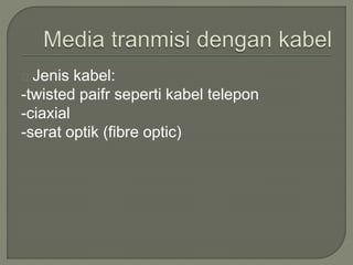 Jenis kabel: 
-twisted paifr seperti kabel telepon 
-ciaxial 
-serat optik (fibre optic) 
 