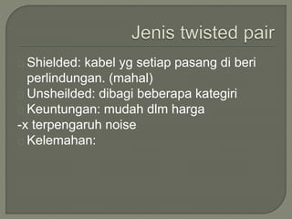 Shielded: kabel yg setiap pasang di beri 
perlindungan. (mahal) 
Unsheilded: dibagi beberapa kategiri 
Keuntungan: mudah dlm harga 
-x terpengaruh noise 
Kelemahan: 
 