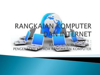 MODULE 1 :
RANGKAIAN KOMPUTER :
PENGENALAN KEPADA RANGKAIAN KOMPUTER
 