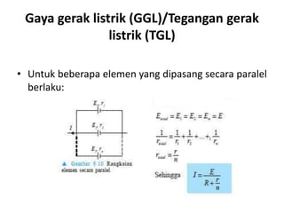 Gaya gerak listrik (GGL)/Tegangan gerak
listrik (TGL)
• Untuk beberapa elemen yang dipasang secara paralel
berlaku:
 