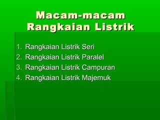 Macam-macam
Rangkaian Listrik
1.
2.
3.
4.

Rangkaian Listrik Seri
Rangkaian Listrik Paralel
Rangkaian Listrik Campuran
Rangkaian Listrik Majemuk

 