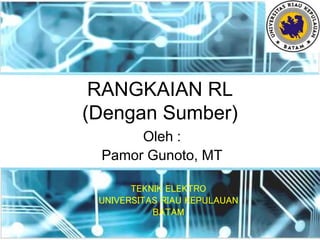 RANGKAIAN RL
(Dengan Sumber)
Oleh :
Pamor Gunoto, MT
TEKNIK ELEKTRO
UNIVERSITAS RIAU KEPULAUAN
BATAM
 