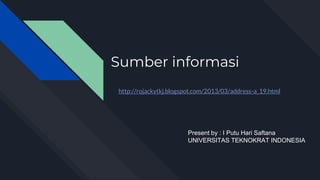 Sumber informasi
http://rojackytkj.blogspot.com/2013/03/address-a_19.html
Present by : I Putu Hari Saftana
UNIVERSITAS TEKNOKRAT INDONESIA
 