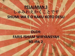 PELAJARAN 3
ߤ廊ȤǤ
SHUMI WA E O KAKU KOTO DESU

OLEH:
FARIS ISHAM WIRYANSYAH
XII IPA 2

 