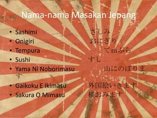Nama-nama Masakan Jepang
?
?
?
?
?

Sashimi
Onigiri
Tempura
Sushi
Yama Ni Noborimasu

? Gaikoku E Ikimasu
? Sakura O Mimasu


ˤ
ƣפ

ɽˤΤܤ
}ޤ
@ߤޤ

 