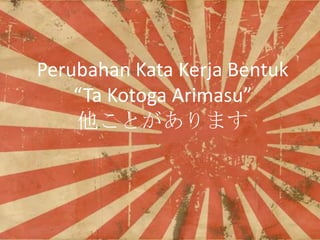 Perubahan Kata Kerja Bentuk
Ta Kotoga Arimasu
Ȥޤ

 