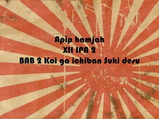 Apip hamjah
XII IPA 2
BAB 2 Koi ga ichiban Suki desu

 