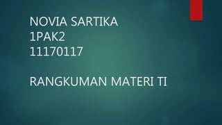 NOVIA SARTIKA
1PAK2
11170117
RANGKUMAN MATERI TI
 