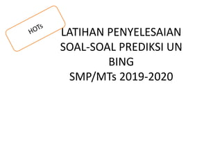 LATIHAN PENYELESAIAN
SOAL-SOAL PREDIKSI UN
BING
SMP/MTs 2019-2020
 